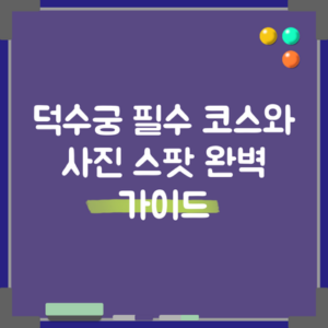 덕수궁 필수 코스와 사진 스팟 완벽 가이드